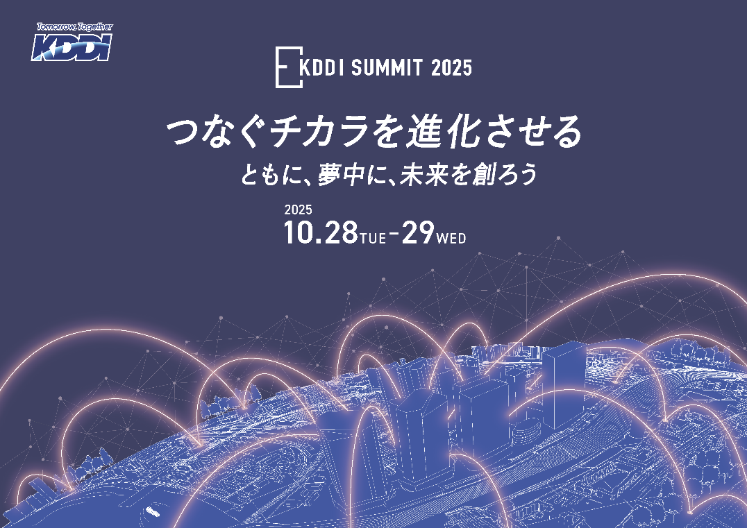 KDDI SUMMIT 2025 つなぐチカラを進化させる ともに、夢中に、未来を創ろう 2025年10月28日（火）から10月29日（水）